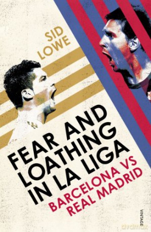 Fear and Loathing in La Liga: Barcelona vs Real Madrid - Sid Lowe [KSIĄŻKA]