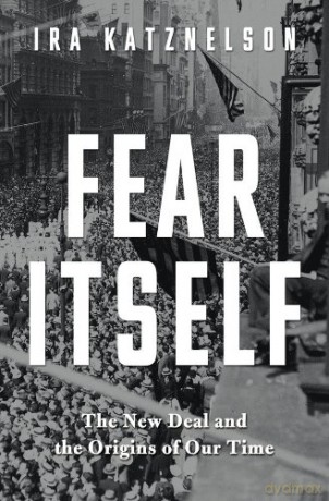 Fear Itself: The New Deal and the Origins of Our Time - Ira Katznelson [KSIĄŻKA]