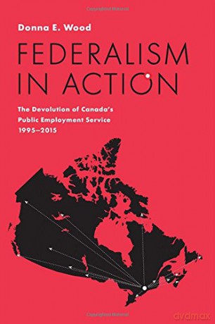 Federalism in Action: The Devolution of Canada's Public Employment Service, 1995-2015 IPAC Series in Public Management and Governance - Patricia Meredith [KSIĄŻKA]