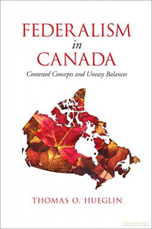 Federalism in Canada: Contested Concepts and Uneasy Balances - Thomas O. Hueglin [KSIĄŻKA]
