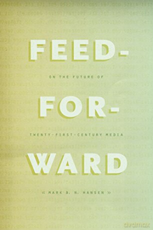 Feed-Forward: On the Future of Twenty-First-Century Media - Mark B. N. Hansen [KSIĄŻKA]