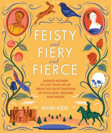 Feisty and Fiery and Fierce: Badass Celtic Women to Live Your Life by from Scotland, Ireland and Wales - Mairi Kidd [KSIĄŻKA]