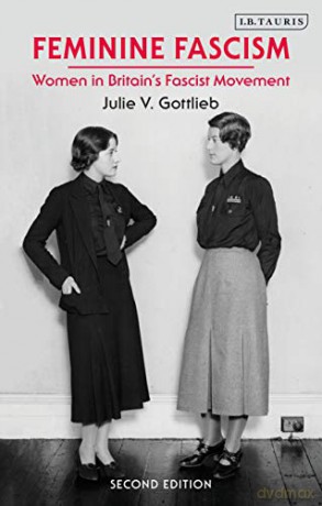 Feminine Fascism: Women in Britain's Fascist Movement, 1923-1945 - Julie V. Gottlieb [KSIĄŻKA]