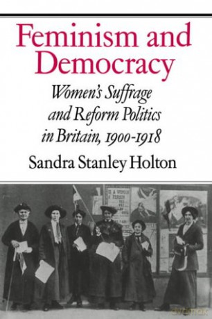 Feminism and Democracy: Women's Suffrage and Reform Politics in Britain, 1900-1918 - Sandra Stanley Holton [KSIĄŻKA]