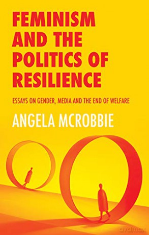 Feminism and the Politics of Resilience: Essays on Gender, Media and the End of Welfare - Angela McRobbie [KSIĄŻKA]