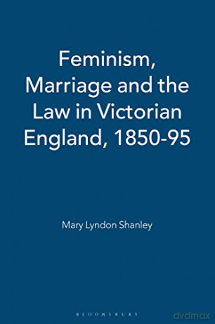 Feminism, Marriage and the Law in Victorian England, 1850-95 - Mary Lyndon Shanley [KSIĄŻKA]