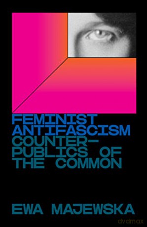 Feminist Antifascism: Counterpublics of the Common - Ewa Majewska [KSIĄŻKA]