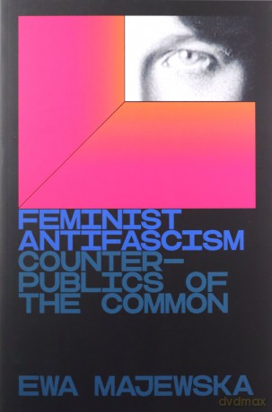 Feminist Antifascism: Counterpublics of the Common - Ewa Majewska [KSIĄŻKA]