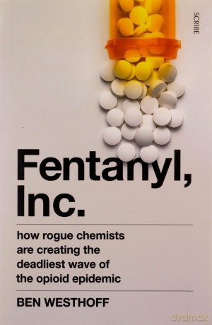 Fentanyl, Inc.: how rogue chemists are creating the deadliest wave of the opioid epidemic - Ben Westhoff [KSIĄŻKA]