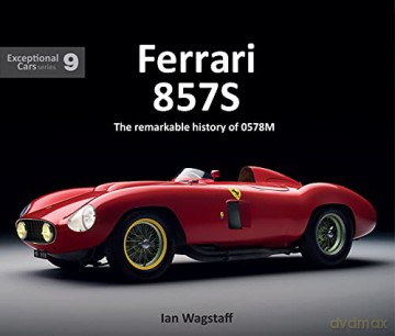 Ferrari 857S: The Remarkable History of 0578M: Exceptional Cars 9 EXCEPTIONAL CARS SERIES - Ian Wagstaff [KSIĄŻKA]