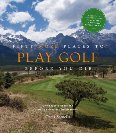 Fifty More Places To Play Golf Before You Die: Golf Experts Share The World's Greatest Destinations: 75 Recipes To Get The Party Started - Chris Santella [KSIĄŻKA]