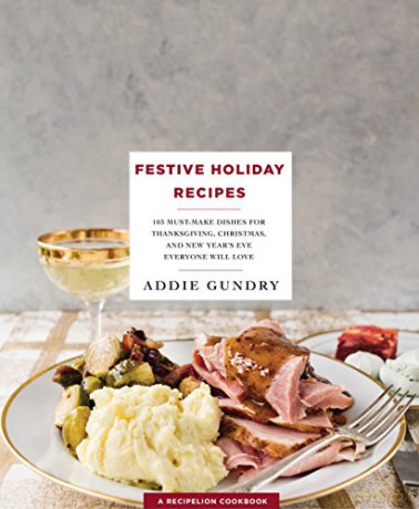 Festive Holiday Recipes: 103 Must-Make Dishes for Thanksgiving, Christmas, and New Year's Eve Everyone Will Love Recipelion - Addie Gundry [KSIĄŻKA]