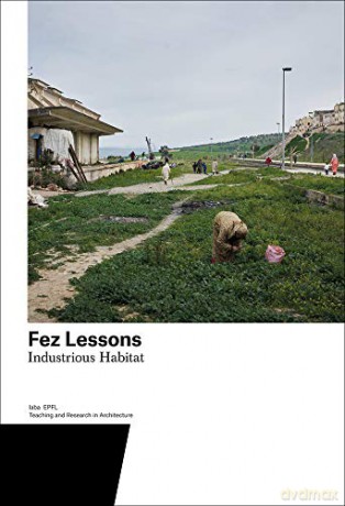 Fez Lessons: Industrious Habitat. Teaching and Research in Architecture: 7 - Tiago Trigo [KSIĄŻKA]