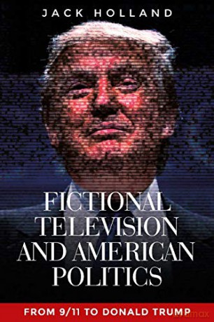 Fictional Television and American Politics: From 9/11 to Donald Trump - Jack Holland [KSIĄŻKA]