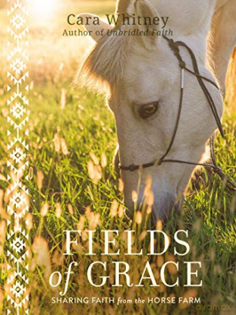 Fields of Grace: Sharing Faith from the Horse Farm - Cara Whitney [KSIĄŻKA]