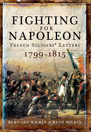 Fighting for Napoleon: French Soldiers' Letters 1799-1815 - Bernard Wilkin [KSIĄŻKA]