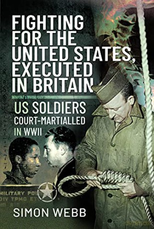 Fighting for the United States, Executed in Britain: US Soldiers Court-Martialled in WWII - Simon Webb [KSIĄŻKA]