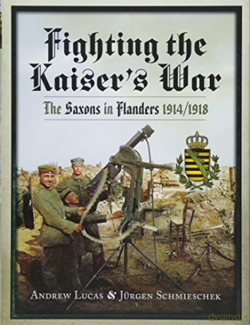 Fighting the Kaiser's War: The Saxons in Flanders 1914-1918 - Andrew Lucas [KSIĄŻKA]