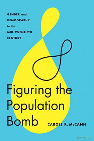 Figuring the Population Bomb Feminist Technosciences: Gender and Demography in the Mid-Twentieth Century - Carole R. McCann [KSIĄŻKA]