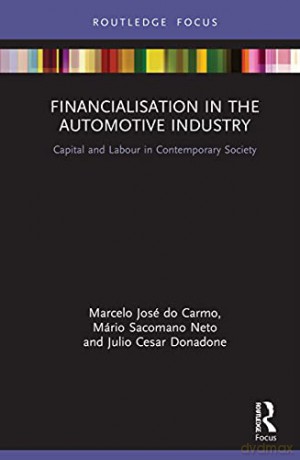 Financialisation in the Automotive Industry: Capital and Labour in Contemporary Society Routledge Frontiers of Political Economy - Marcelo José do Carmo [KSIĄŻKA]