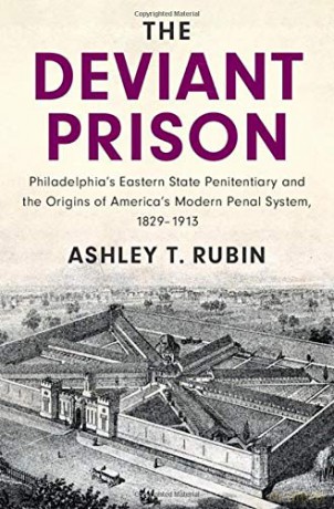 The Deviant Prison: Philadelphia's Eastern State Penitentiary And The Origins Of America's Modern Penal System, 1829-1913 (Cambridge Historical Studies In American Law And Society) - Ashley T. Rubin [KSIĄŻKA]