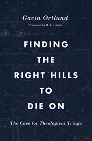 Finding the Right Hills to Die On: The Case for Theological Triage The Gospel Coalition - Gavin Ortlund [KSIĄŻKA]