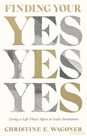Finding Your Yes: Living a Life That's Open to God's Invitations - Christine E. Wagoner [KSIĄŻKA]