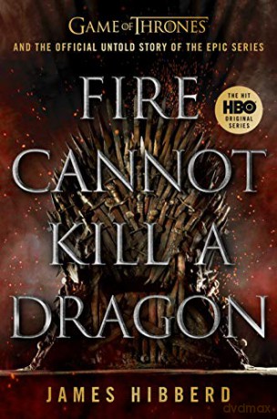 Fire Cannot Kill a Dragon: Game of Thrones and the Official Untold Story of the Epic Series - James Hibberd [KSIĄŻKA]