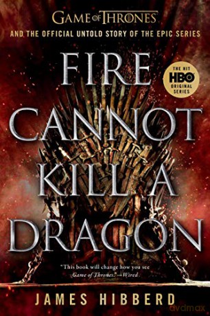 Fire Cannot Kill a Dragon: Game of Thrones and the Official Untold Story of the Epic Series - James Hibberd [KSIĄŻKA]
