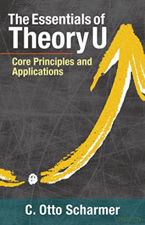 The Essentials Of Theory U: Core Principles And Applications - C. Otto Scharmer [KSIĄŻKA]