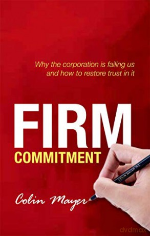 Firm Commitment: Why the corporation is failing us and how to restore trust in it - Colin Mayer [KSIĄŻKA]