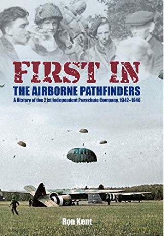 First In: The Airborne Pathfinders: A History of the 21st Independent Parachute Company, 1942-1946 - Ron Kent [KSIĄŻKA]