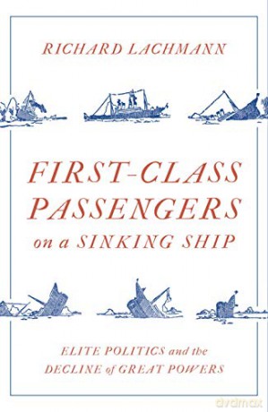First-Class Passengers on a Sinking Ship: Elite Politics and the Decline of Great Powers - Richard Lachmann [KSIĄŻKA]