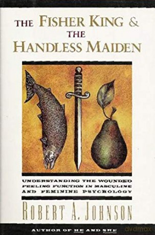 Fisher King and the Handless Maiden: Understanding the Wounded Feeling Functi - Robert A. Johnson [KSIĄŻKA]