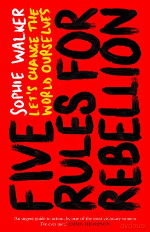 Five Rules for Rebellion: Let's Change the World Ourselves - Sophie Walker [KSIĄŻKA]