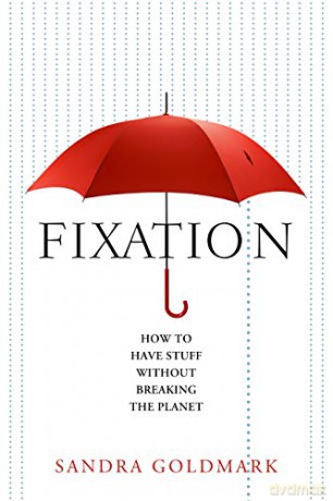 Fixation: How to Have Stuff Without Breaking the Planet - Sandra Goldmark [KSIĄŻKA]