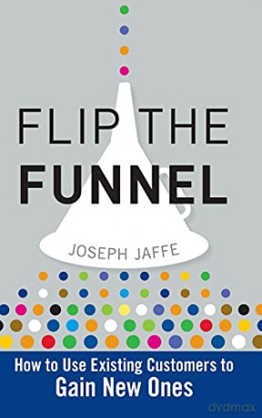 Flip the Funnel: How to Use Existing Customers to Gain New Ones - Joseph Jaffe [KSIĄŻKA]