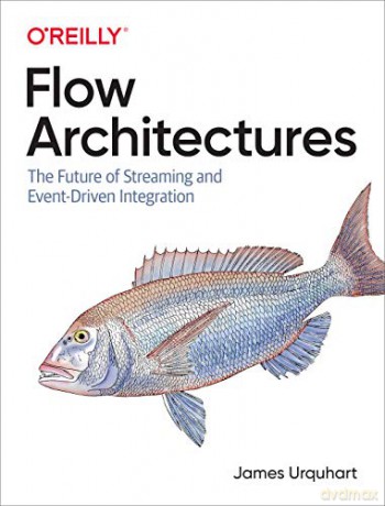 Flow Architectures: The Future of Streaming and Event-Driven Integration - James Urquhart [KSIĄŻKA]