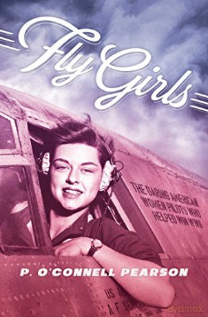Fly Girls: The Daring American Women Pilots Who Helped Win WWII - P. O'Connell Pearson [KSIĄŻKA]