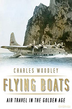 Flying Boats: Air Travel in the Golden Age - Charles Woodley [KSIĄŻKA]