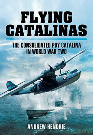 Flying Catalinas: The Consoldiated PBY Catalina in WWII - Andrew Hendrie [KSIĄŻKA]