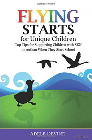 Flying Starts for Unique Children: Top Tips for Supporting Children with SEN or Autism When They Start School - Adele Devine [KSIĄŻKA]