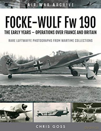 FOCKE-WULF Fw 190: The Early Years - Operations Over France and Britain Air War Archive - Goss Chris [KSIĄŻKA]