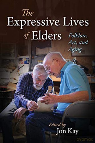 Folklore and the Expressive Lives of Elders: Folklore, Art, and Aging Material Vernaculars - Jon Kay [KSIĄŻKA]
