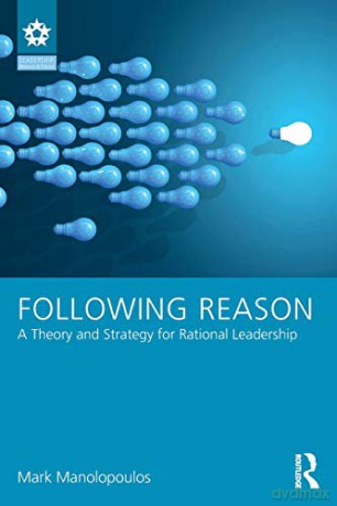 Following Reason: A Theory and Strategy for Rational Leadership Leadership: Research and Practice - Mark Manolopoulos [KSIĄŻKA]