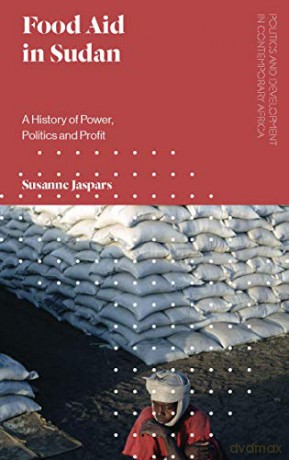 Food Aid in Sudan: A History of Power, Politics and Profit Politics and Development in Contemporary Africa - Susanne Jaspars [KSIĄŻKA]