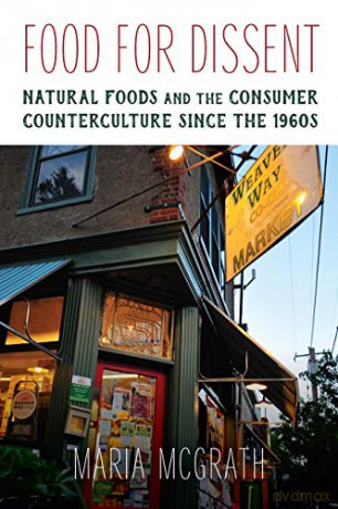 Food for Dissent: Natural Foods and the Consumer Counterculture since the 1960s [KSIĄŻKA]