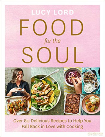 Food for the Soul: Over 80 Delicious Recipes to Help You Fall Back in Love with Cooking - Lucy Lord [KSIĄŻKA]