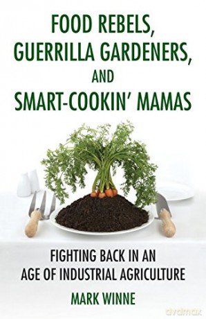 Food Rebels, Guerrilla Gardeners, and Smart-Cookin' Mamas: Fighting Back in an Age of Industrial Agriculture - Mark Winne [KSIĄŻKA]