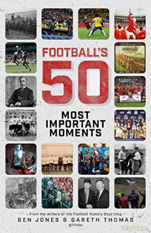 Football's Fifty Most Important Moments: From the Writers of the Football History Boys Blog - Ben Jones [KSIĄŻKA]